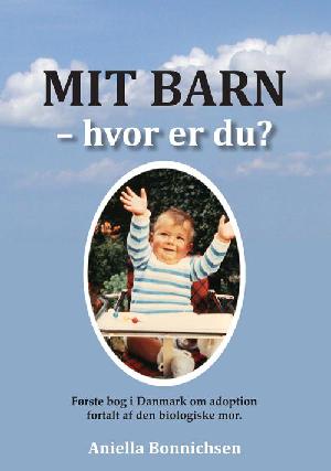 Mit barn - hvor er du? : debatbog om adoptionsspørgsmål : første bog i Danmark om adoption fortalt af den biologiske mor