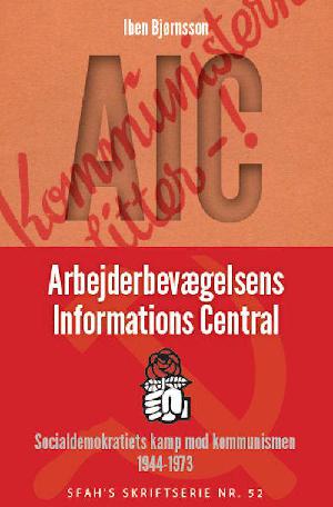 AIC - Arbejderbevægelsens Informations Central : Socialdemokratiets kamp mod kommunismen 1944-1973