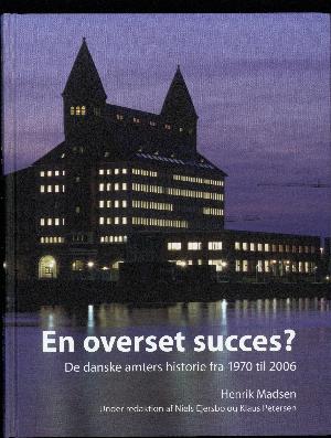 En overset succes? : de danske amters historie fra 1970 til 2006