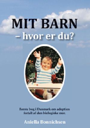 Mit barn - hvor er du? : første bog i Danmark om adoption fortalt af den biologiske mor