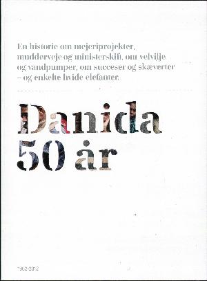 Danida 50 år : en historie om mejeriprojekter, mudderveje og ministerskift, om velvilje og vandpumper, om succeser og skæverter - og enkelte hvide elefanter : 1962-2012