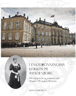 I enkedronningens køkken på Amalienborg : 300 kongelige menuer og opskrifter fra hoffet i Frederik VIII's palæ for 100 år siden