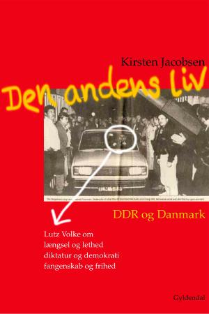 Den andens liv : DDR og Danmark : Lutz Volke om længsel og lethed, diktatur og demokrati, fangenskab og frihed