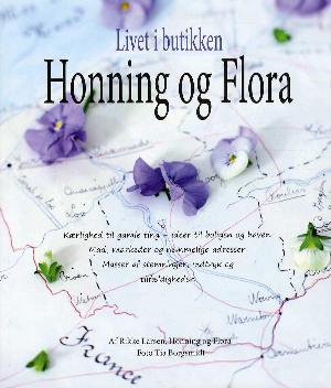 Livet i butikken Honning og Flora : kærlighed til gamle ting - ideer til boligen og haven, mad, markeder og hemmelige adresser, masser af stemninger, indtryk og tilfældigheder