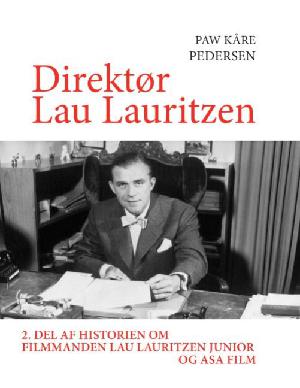 Direktør Lau Lauritzen : 2. del af historien om filmmanden Lau Lauritzen junior og ASA Film