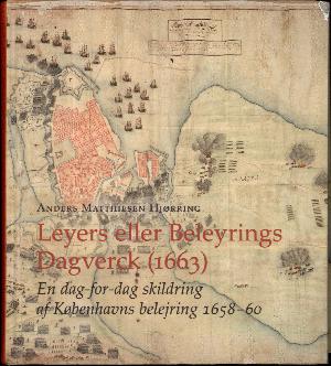 Leyers eller Beleyrings Dagverck (1663) : en dag-for-dag skildring af Københavns belejring 1658-60