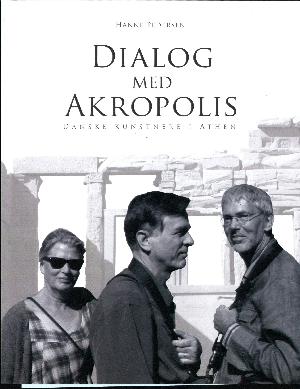 Dialog med Akropolis : danske kunstnere i Athen : Søren Elgaard, Karin Birgitte Lund, Bjarke Regn Svendsen : Joakim og Niels Skovgaard, Anne Marie Carl-Nielsen m.fl.
