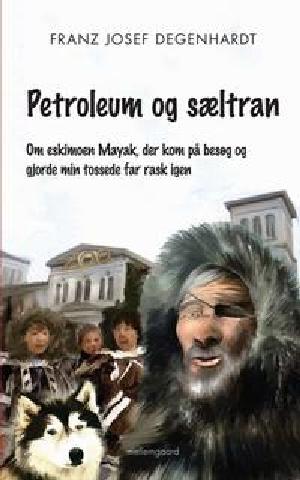 Petroleum og sæltran : om eskimoen Mayak, der kom på besøg og gjorde min tossede far rask igen