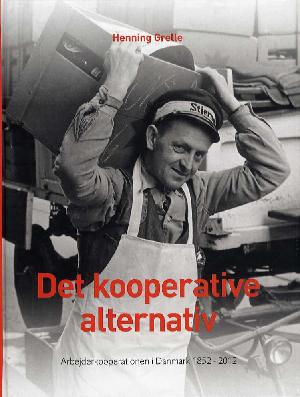 Det kooperative alternativ : arbejderkooperationen i Danmark 1852-2012