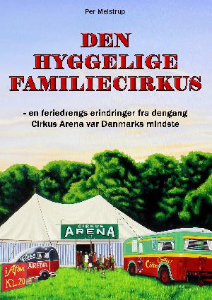 Den hyggelige familiecirkus : en feriedrengs erindringer fra dengang Cirkus Arena var Danmarks mindste