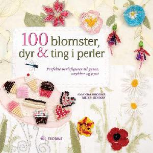 100 blomster, dyr & ting i perler : perfekte perlefigurer til gaver, smykker og pynt