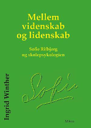 Mellem videnskab og lidenskab : Sofie Rifbjerg og skolepsykologien : om skolepsykologiens opkomst, udvikling - og afvikling