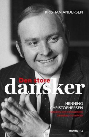 Den store dansker - Henning Christophersen : manden, der forandrede Danmark og Europa