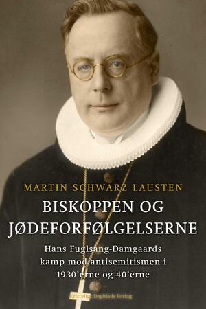 Biskoppen og jødeforfølgelserne : Hans Fuglsang-Damgaards kamp mod antisemitismen i 1930'erne og 40'erne