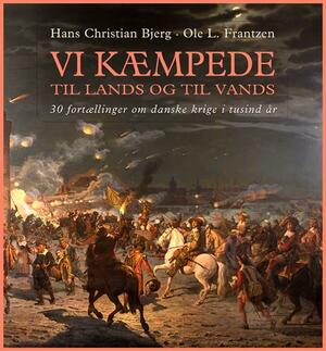 Vi kæmpede til lands og til vands : fortællinger om danske krige i tusind år