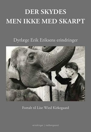 Der skydes men ikke med skarpt : dyrlæge Erik Eriksens erindringer