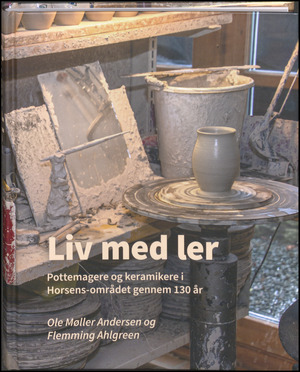 Liv med ler : pottemagere og keramikere i Horsens-området gennem 130 år