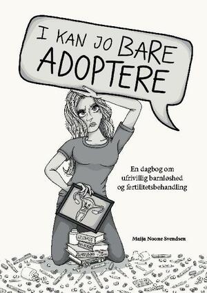 I kan jo bare adoptere : en dagbog om ufrivillig barnløshed og fertilitetsbehandling