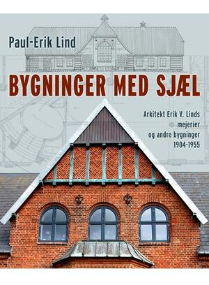 Bygninger med sjæl : arkitekt Erik V. Linds mejerier og andre bygninger, 1904-1955
