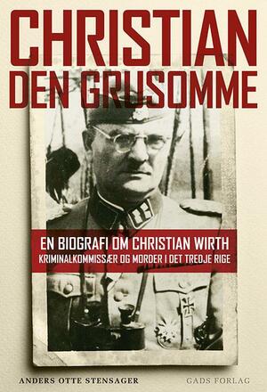 Christian den Grusomme : en biografi om Christian Wirth : kriminalkommissær og morder i Det Tredje Rige
