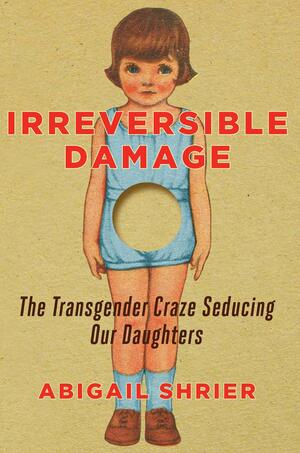Irreversible damage : the transgender craze seducing our daughters