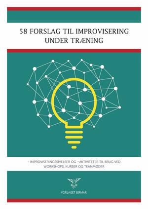 58 forslag til improvisering under træning : improviseringsøvelser og -aktiviteter til brug ved workshops, kurser og teammøder