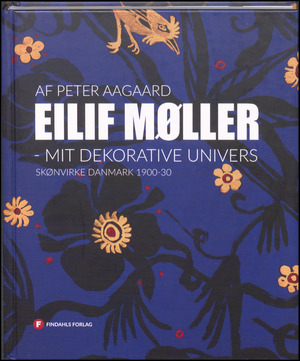 Eilif Møller : mit dekorative univers : Skønvirke Danmark 1900-30