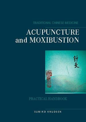Acupuncture and moxibustion : traditional Chinese medicine - practical handbook