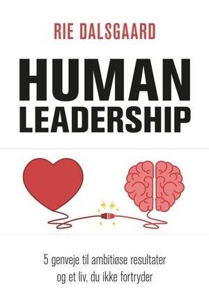 Human leadership : 5 genveje til ambitiøse resultater og et liv, du ikke fortryder