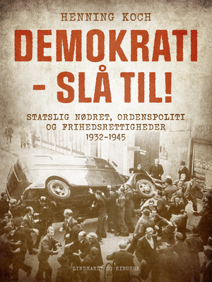 Demokrati - slå til! : statslig nødret, ordenspoliti og frihedsrettigheder 1932-1945