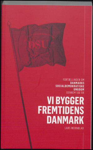 Vi bygger fremtidens Danmark : fortællingen om Danmarks Socialdemokratiske Ungdom gennem 100 år
