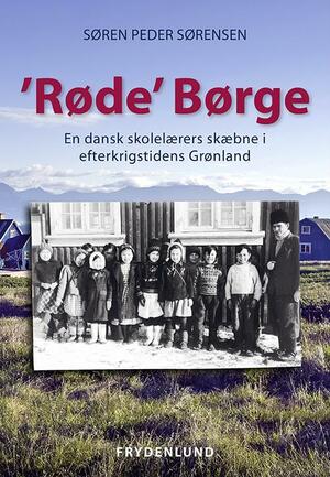 "Røde" Børge : en dansk skolelærers skæbne i efterkrigstidens Grønland