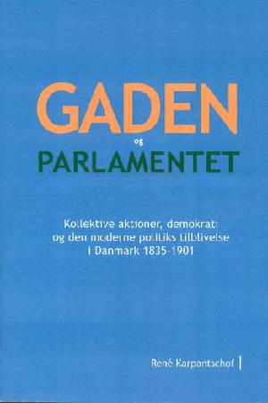 Gaden og parlamentet : kollektive aktioner, demokrati og den moderne politiks tilblivelse i Danmark 1835-1901. Ph.d. afhandling