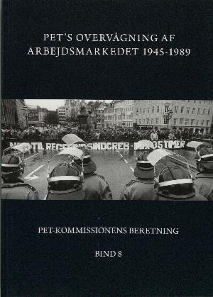 PET-Kommissionens beretning. Bind 8 : PET's overvågning af arbejdsmarkedet 1945-1989 : fra samarbejde til overvågning, AIC, fagbevægelsen og faglige konflikter under den kolde krig