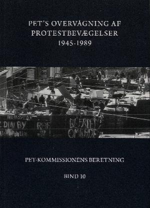 PET-Kommissionens beretning. Bind 10 : PET's overvågning af protestbevægelser 1945-1989 : fra atomkampagnen til BZ-Brigaden