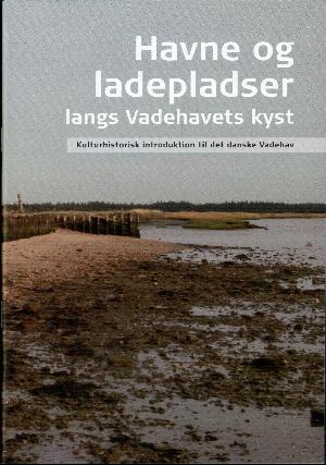 Havne og ladepladser langs Vadehavets kyst : kulturhistorisk introduktion til det danske Vadehav