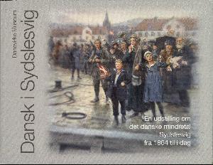 Dansk i Sydslesvig : en udstilling om det danske mindretal i Sydslesvig fra 1864 til i dag