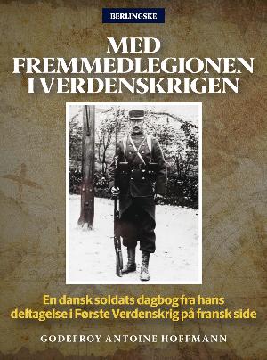 Med Fremmedlegionen i verdenskrigen : en dansk soldats dagbog fra hans deltagelse i første verdenskrig på fransk side