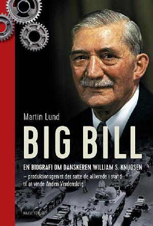 Big Bill : en biografi om danskeren William S. Knudsen - produktionsgeniet der satte de allierede i stand til at vinde Anden Verdenskrig