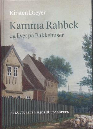 Kamma Rahbek og livet på Bakkehuset : et kulturelt miljø i guldalderen