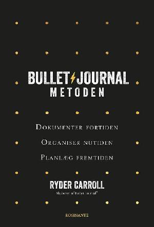 Bullet journal-metoden : dokumenter fortiden, organiser nutiden, planlæg fremtiden