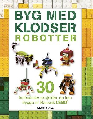 Byg med klodser - robotter : 30 fantastiske projekter, du kan bygge af klassisk LEGO