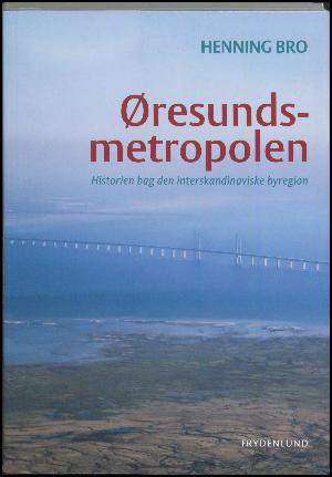 Øresundsmetropolen : historien bag den interskandinaviske byregion