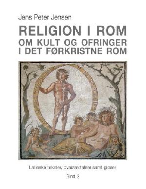Religion i Rom : om kult og ofringer i det førkristne Rom : latinske tekster, oversættelser samt gloser. Bind 2