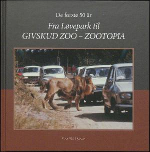 Fra løvepark til Givskud Zoo - Zootopia : de første 50 år