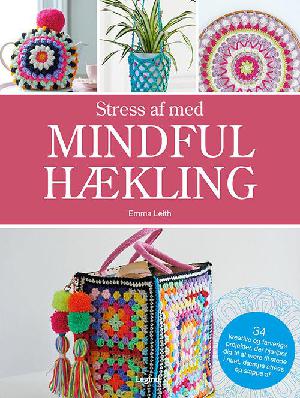 Stress af med mindful hækling : 34 kreative og farverige projekter, der hjælper dig til at være til stede i nuet, dæmpe din stress og slappe af