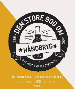 Den store bog om håndbryg : en trinvis guide til at brygge dit eget øl