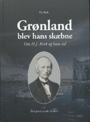 Grønland blev hans skæbne : om H.J. Rink og hans tid. Bind 1