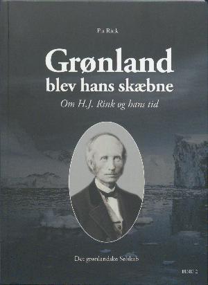 Grønland blev hans skæbne : om H.J. Rink og hans tid. Bind 2