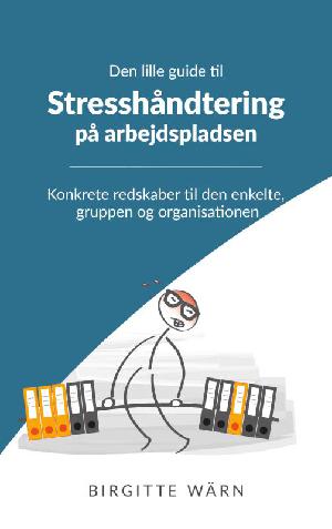 Den lille guide til stresshåndtering på arbejdspladsen : konkrete redskaber til den enkelte, gruppen og organisationen